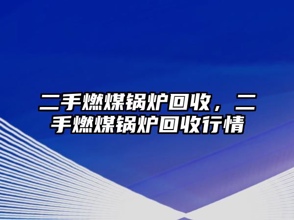 二手燃煤鍋爐回收，二手燃煤鍋爐回收行情