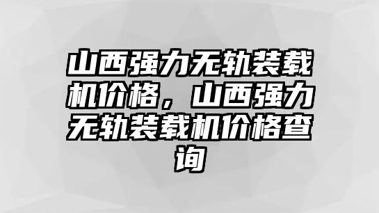 山西強力無軌裝載機價格，山西強力無軌裝載機價格查詢