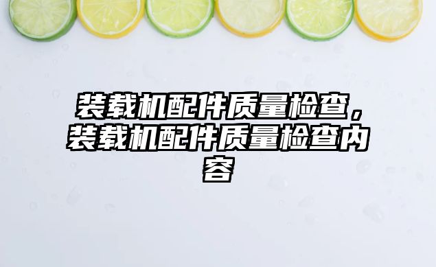 裝載機配件質(zhì)量檢查，裝載機配件質(zhì)量檢查內(nèi)容