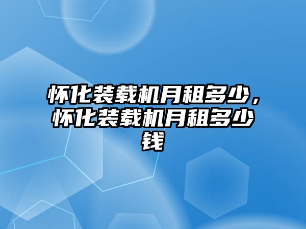 懷化裝載機(jī)月租多少，懷化裝載機(jī)月租多少錢