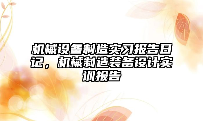 機械設(shè)備制造實習報告日記，機械制造裝備設(shè)計實訓報告