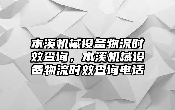 本溪機(jī)械設(shè)備物流時(shí)效查詢，本溪機(jī)械設(shè)備物流時(shí)效查詢電話