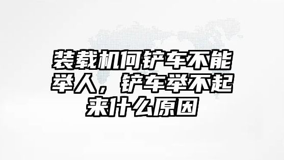 裝載機(jī)何鏟車不能舉人，鏟車舉不起來(lái)什么原因