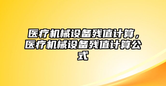 醫(yī)療機械設(shè)備殘值計算，醫(yī)療機械設(shè)備殘值計算公式