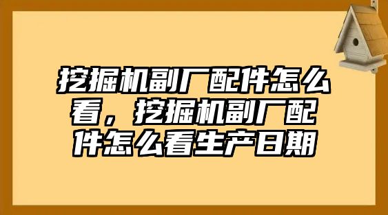 挖掘機副廠配件怎么看，挖掘機副廠配件怎么看生產(chǎn)日期