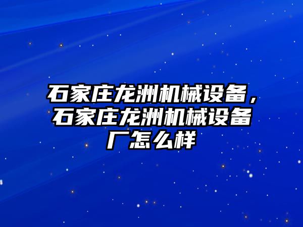 石家莊龍洲機械設備，石家莊龍洲機械設備廠怎么樣