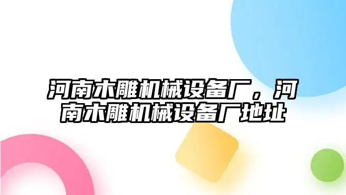 河南木雕機(jī)械設(shè)備廠，河南木雕機(jī)械設(shè)備廠地址