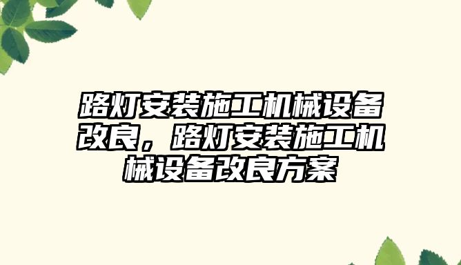 路燈安裝施工機械設備改良，路燈安裝施工機械設備改良方案