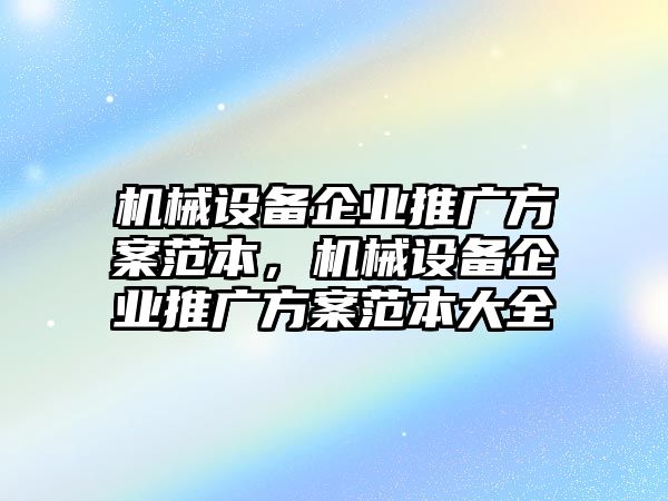 機(jī)械設(shè)備企業(yè)推廣方案范本，機(jī)械設(shè)備企業(yè)推廣方案范本大全