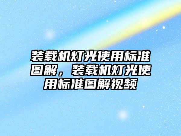 裝載機燈光使用標準圖解，裝載機燈光使用標準圖解視頻