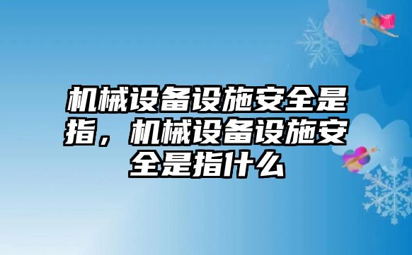 機(jī)械設(shè)備設(shè)施安全是指，機(jī)械設(shè)備設(shè)施安全是指什么