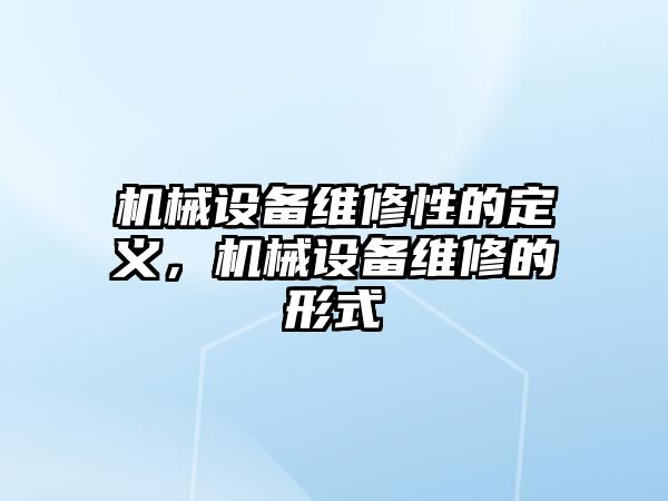 機械設(shè)備維修性的定義，機械設(shè)備維修的形式