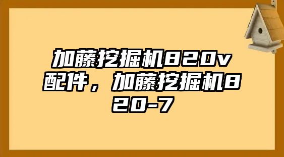 加藤挖掘機820v配件，加藤挖掘機820-7