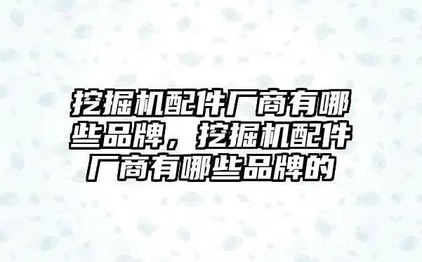 挖掘機(jī)配件廠商有哪些品牌，挖掘機(jī)配件廠商有哪些品牌的