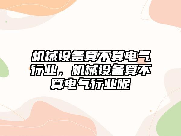 機械設備算不算電氣行業(yè)，機械設備算不算電氣行業(yè)呢