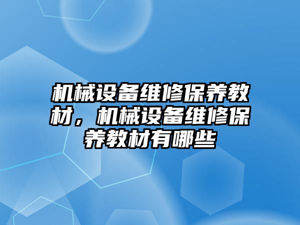 機械設(shè)備維修保養(yǎng)教材，機械設(shè)備維修保養(yǎng)教材有哪些