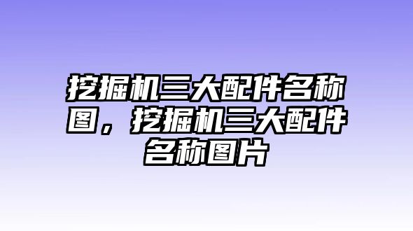 挖掘機三大配件名稱圖，挖掘機三大配件名稱圖片