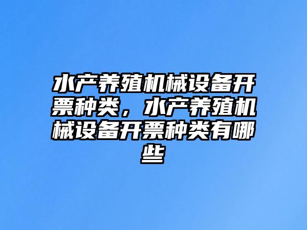 水產養(yǎng)殖機械設備開票種類，水產養(yǎng)殖機械設備開票種類有哪些