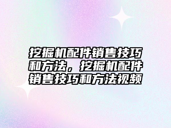 挖掘機配件銷售技巧和方法，挖掘機配件銷售技巧和方法視頻