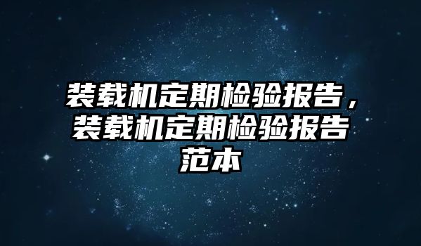 裝載機(jī)定期檢驗(yàn)報(bào)告，裝載機(jī)定期檢驗(yàn)報(bào)告范本