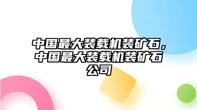 中國(guó)最大裝載機(jī)裝礦石，中國(guó)最大裝載機(jī)裝礦石公司