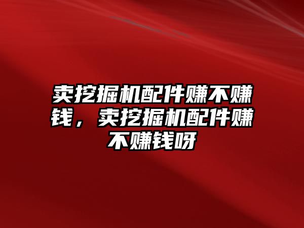 賣挖掘機(jī)配件賺不賺錢，賣挖掘機(jī)配件賺不賺錢呀