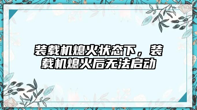 裝載機熄火狀態(tài)下，裝載機熄火后無法啟動