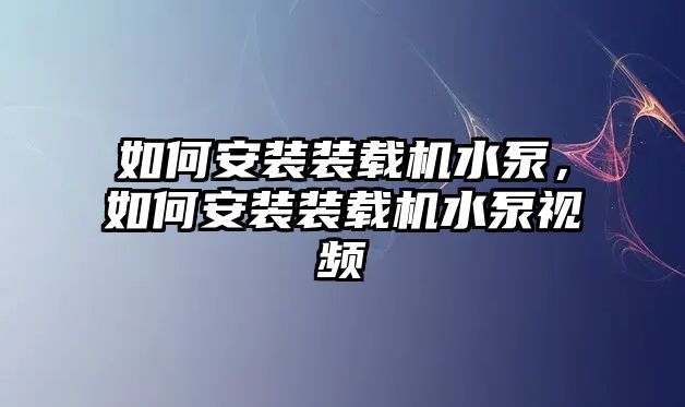 如何安裝裝載機(jī)水泵，如何安裝裝載機(jī)水泵視頻