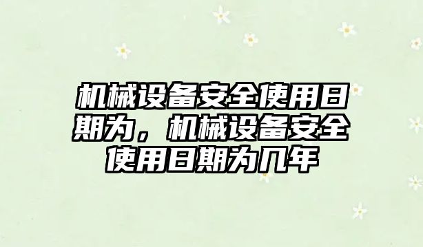 機械設備安全使用日期為，機械設備安全使用日期為幾年