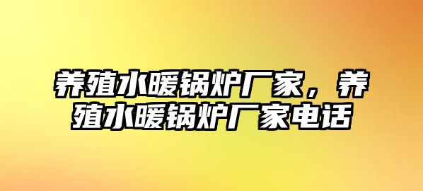 養(yǎng)殖水暖鍋爐廠家，養(yǎng)殖水暖鍋爐廠家電話