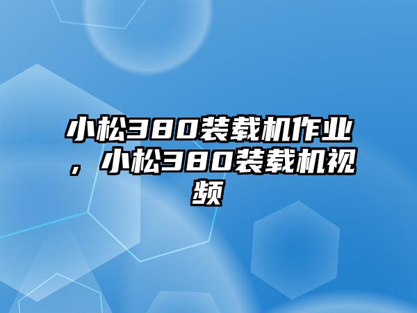 小松380裝載機作業(yè)，小松380裝載機視頻