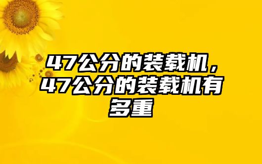 47公分的裝載機，47公分的裝載機有多重