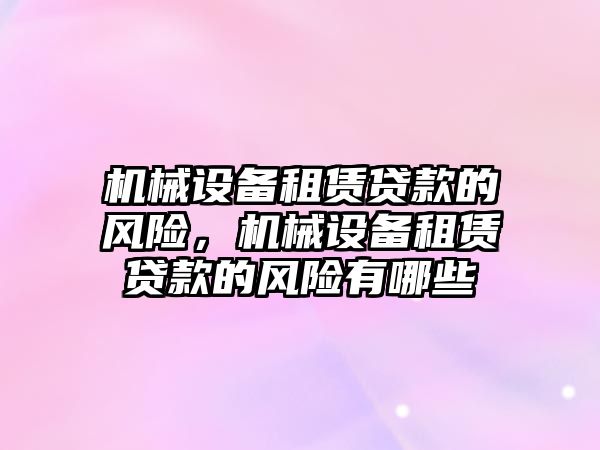 機械設備租賃貸款的風險，機械設備租賃貸款的風險有哪些