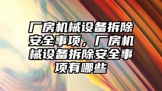 廠房機械設(shè)備拆除安全事項，廠房機械設(shè)備拆除安全事項有哪些