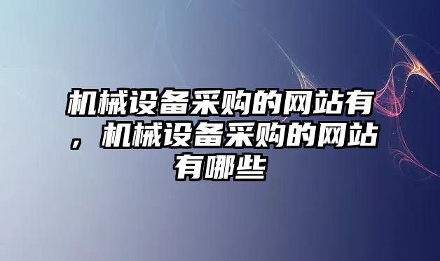 機(jī)械設(shè)備采購的網(wǎng)站有，機(jī)械設(shè)備采購的網(wǎng)站有哪些