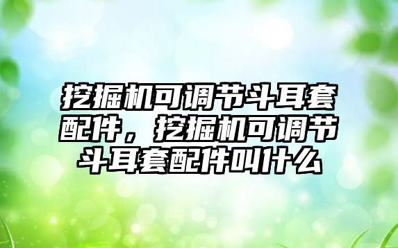 挖掘機(jī)可調(diào)節(jié)斗耳套配件，挖掘機(jī)可調(diào)節(jié)斗耳套配件叫什么