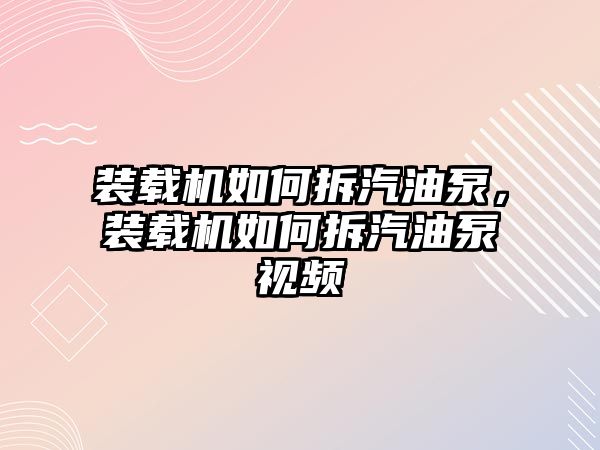 裝載機(jī)如何拆汽油泵，裝載機(jī)如何拆汽油泵視頻