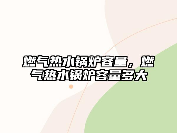 燃?xì)鉄崴仩t容量，燃?xì)鉄崴仩t容量多大