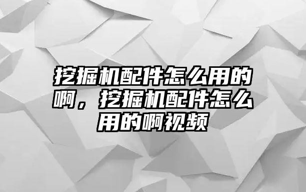 挖掘機配件怎么用的啊，挖掘機配件怎么用的啊視頻