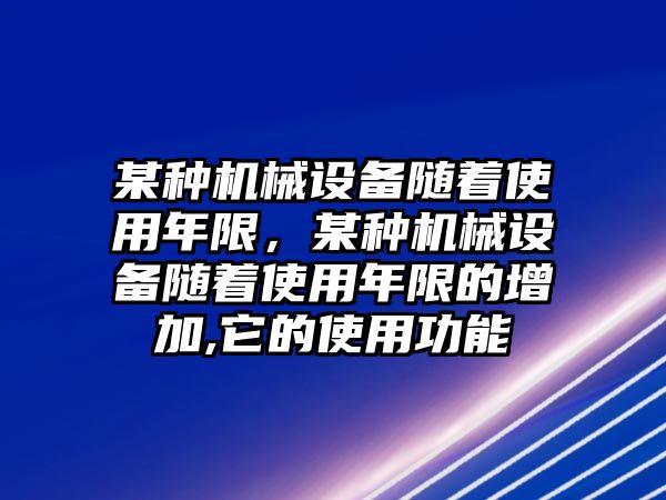 某種機(jī)械設(shè)備隨著使用年限，某種機(jī)械設(shè)備隨著使用年限的增加,它的使用功能