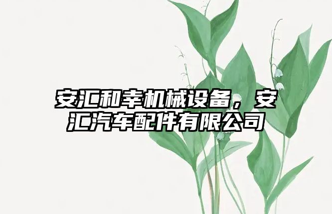 安匯和幸機械設備，安匯汽車配件有限公司