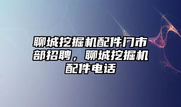 聊城挖掘機(jī)配件門市部招聘，聊城挖掘機(jī)配件電話