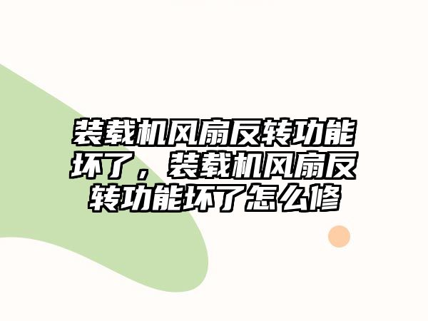 裝載機風扇反轉(zhuǎn)功能壞了，裝載機風扇反轉(zhuǎn)功能壞了怎么修