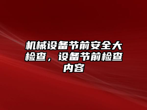 機械設備節(jié)前安全大檢查，設備節(jié)前檢查內(nèi)容