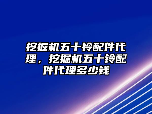 挖掘機五十鈴配件代理，挖掘機五十鈴配件代理多少錢