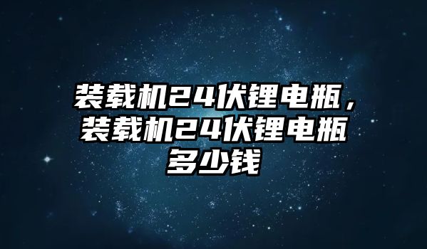 裝載機(jī)24伏鋰電瓶，裝載機(jī)24伏鋰電瓶多少錢