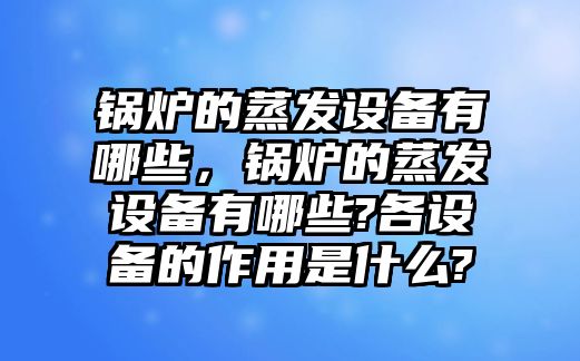 鍋爐的蒸發(fā)設(shè)備有哪些，鍋爐的蒸發(fā)設(shè)備有哪些?各設(shè)備的作用是什么?