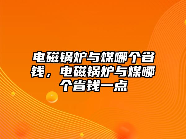 電磁鍋爐與煤哪個省錢，電磁鍋爐與煤哪個省錢一點