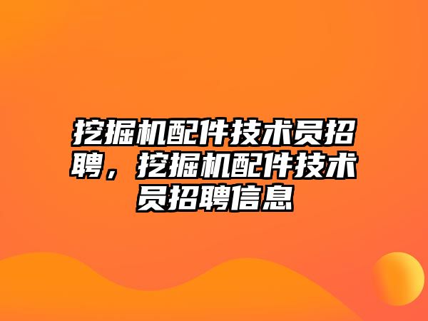 挖掘機配件技術(shù)員招聘，挖掘機配件技術(shù)員招聘信息