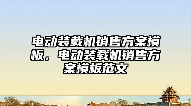 電動裝載機銷售方案模板，電動裝載機銷售方案模板范文